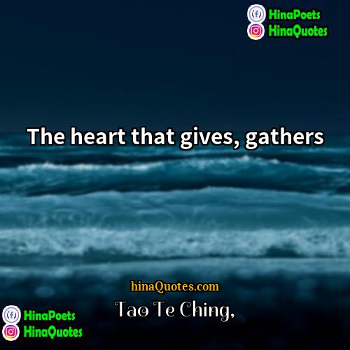 Tao Te Ching Quotes | The heart that gives, gathers.
  